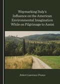 Cover: Waymarking Italy's Influence on the American Environmental Imagination While on Pilgrimage to Assisi - Cambridge Scholars Publishing