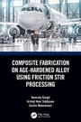 Cover: Composite Fabrication on Age-Hardened Alloy using Friction Stir Processing - CRC Press