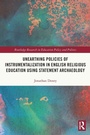 Cover: Unearthing Policies of Instrumentalization in English Religious Education Using Statement Archaeology - Routledge