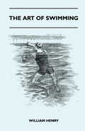 Cover: The Art Of Swimming - Containing Some Tips On: The Breast-Stroke, The Leg Stroke, The Arm Movements, The Side Stroke And Swimming On Your Back - Read Books Ltd.