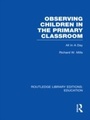 Cover: Observing Children in the Primary Classroom (RLE Edu O) - Routledge
