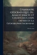 Cover: Grammaire Geographique, Ou, Analise Exacte Et Courte Du Corps Entier de la Geographie Moderne - Nabu Press