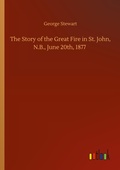 Cover: The Story of the Great Fire in St. John, N.B., June 20th, 1877 - Outlook Verlag