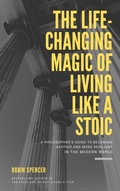 Cover: The Life-Changing Magic of Living Like a Stoic: A Philosopher's Guide to Becoming Happier and More Resilient in the Modern World - Robin Spencer