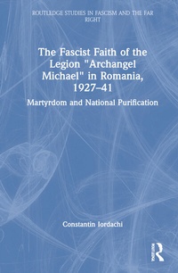 Abbildung von: The Fascist Faith of the Legion "Archangel Michael" in Romania, 1927-1941 - Routledge