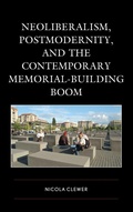 Cover: Neoliberalism, Postmodernity, and the Contemporary Memorial-Building Boom - Rowman & Littlefield International