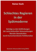 Cover: Schlechtes Regieren in der Sp&auml;tmoderne. Beitr&auml;ge zu den Gef&auml;hrdungen der sozio-kulturellen Voraussetzungen liberaler Demokratien durch humanitaristische Politikans&auml;tze - Deutscher Wissenschaftsverlag