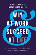 Cover: Win at Work and Succeed at Life - 5 Principles to Free Yourself from the Cult of Overwork - Baker Books, a division of Baker Publishing Group