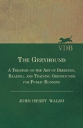 Cover: The Greyhound - A Treatise On The Art Of Breeding, Rearing, And Training Greyhounds For Public Running - Their Diseases And Treatment - Read Books Ltd.