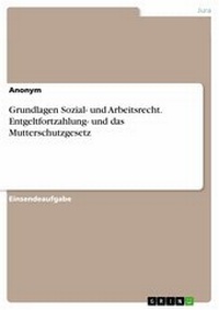 Abbildung von: Grundlagen Sozial- und Arbeitsrecht. Entgeltfortzahlung- und das Mutterschutzgesetz - GRIN Verlag