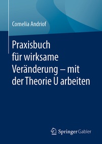 Abbildung von: Praxisbuch für wirksame Veränderung - mit der Theorie U arbeiten - Springer Gabler