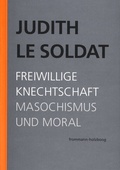 Cover: Judith Le Soldat: Werkausgabe / Band 4: Freiwillige Knechtschaft. Masochismus und Moral - frommann-holzboog
