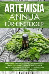 Abbildung von: Artemisia annua für Einsteiger: Entdecken Sie die Geheimnisse hinter Artemisia annua und welche heilende Wirkung diese Heilpflanze hat! Einjähriger Beifuß &amp; traditionelle chinesische Medizin verstehen - epubli