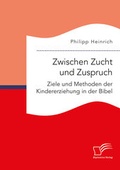Cover: Zwischen Zucht und Zuspruch: Ziele und Methoden der Kindererziehung in der Bibel - Diplomica Verlag