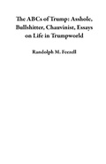 Cover: The ABCs of Trump:  Asshole, Bullshitter, Chauvinist, Essays on Life in Trumpworld - Randolph M. Feezell