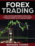 Cover: Forex Trading, The Ultimate Beginner's Guide (That Shows the Secrets and the Strategies to Make Money with Trading Forex) - That Shows the Secrets and the Strategies to Make Money with Trading Forex