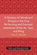 Cover: A Glossary of Words and Phrases in the Oral Performing and Dramatic Literatures of the Jin, Yuan, and Ming - Centre for Chinese Studies Publications