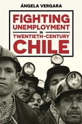 Cover: Fighting Unemployment in Twentieth-Century Chile - University of Pittsburgh Press