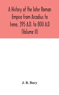 Cover: A history of the later Roman Empire from Arcadius to Irene, 395 A.D. to 800 A.D (Volume II) - ALPHA EDITION