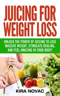 Cover: Juicing for Weight Loss - Kira Gluten-Free Recipes