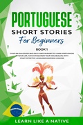 Cover: Portuguese Short Stories for Beginners Book 1: Over 100 Dialogues & Daily Used Phrases to Learn Portuguese in Your Car. Have Fun & Grow Your Vocabulary, with Crazy Effective Language Learning Lessons (Brazilian Portuguese for Adults, #1) - Learn Like a Native