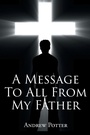 Cover: A Message To All From My Father - Page Publishing, Inc.