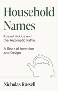 Cover: Household Names: Russell Hobbs and the Automatic Kettle - A Story of Innovation and Design - The Book Guild Ltd