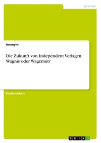 Abbildung von: Die Zukunft von Independent Verlagen. Wagnis oder Wagemut? - GRIN Verlag