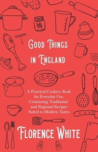 Abbildung von: Good Things in England - A Practical Cookery Book for Everyday Use, Containing Traditional and Regional Recipes Suited to Modern Tastes - Read Books Ltd.