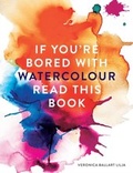 Cover: If You're Bored With WATERCOLOUR Read This Book - Ilex Press