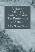 Cover: A History of the Holy Eastern Church: The Patriarchate of Antioch - Wipf and Stock