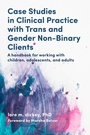 Cover: Case Studies in Clinical Practice with Trans and Gender Non-Binary Clients - Jessica Kingsley Publishers
