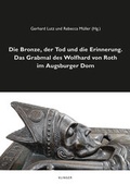 Cover: Die Bronze, der Tod und die Erinnerung. Das Grabmal des Wolfhard von Roth im Augsburger Dom - Klinger, Dietmar