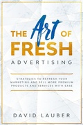 Cover: The Art Of Fresh Advertising - Strategies To Refresh Your Marketing And Sell More Premium Products And Services With Ease - Lulu.com