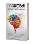 Cover: Cognitive Behavioral Therapy for Anxiety and Depression: The Ultimate Guide to Overcome Depression, Panic Attacks, Improve Your Mental Health for Regain Your Happiness - Victor Lopez