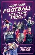 Cover: What Was Football Like in the 1980s? - Pitch Publishing Ltd
