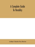 Cover: A complete guide to heraldry - ALPHA EDITION