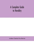 Cover: A complete guide to heraldry - ALPHA EDITION