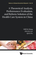 Cover: A Theoretical Analysis, Performance Evaluation, and Reform Solution of the Health Care System in China - World Scientific Publishing Co Pte Ltd