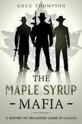 Cover: The Maple Syrup Mafia: A History of Organized Crime In Canada - Organized Crime