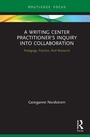 Cover: A Writing Center Practitioner's Inquiry into Collaboration - Routledge