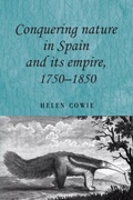 Cover: Conquering Nature in Spain and its Empire, 1750-1850 - Manchester University Press