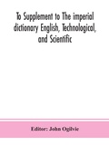 Cover: To Supplement to The imperial dictionary English, Technological, and Scientific - ALPHA EDITION