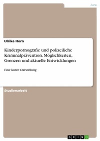 Abbildung von: Kinderpornografie und polizeiliche Kriminalprävention. Möglichkeiten, Grenzen und aktuelle Entwicklungen - GRIN Verlag