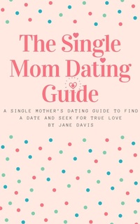 Enlarge image Cover: The Smart Single Mom Dating Guide: A Single Mother's Dating Guide to Find a Date and Seek for True Love - Bruce Walker