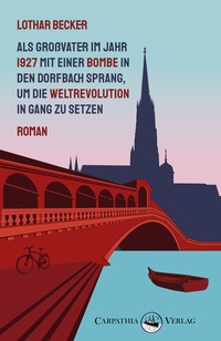 Abbildung von: Als Großvater im Jahr 1927 mit einer Bombe in den Dorfbach sprang, um die Weltrevolution in Gang zu setzen - Carpathia Verlag