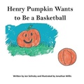 Cover: Henry Pumpkin Wants to Be A Basketball - Pen It! Publications, LLC