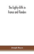 Cover: The Eighty-fifth in France and Flanders; being a history of the justly famous 85th Canadian Infantry Battalion (Nova Scotia Highlanders) in the various theatres of war, together with a nominal roll and synopsis of service of officers, non-commissioned officers - ALPHA EDITION