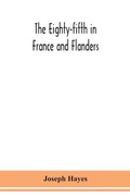 Cover: The Eighty-fifth in France and Flanders; being a history of the justly famous 85th Canadian Infantry Battalion (Nova Scotia Highlanders) in the various theatres of war, together with a nominal roll and synopsis of service of officers, non-commissioned officers - ALPHA EDITION