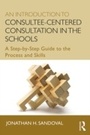 Cover: An Introduction to Consultee-Centered Consultation in the Schools - Routledge